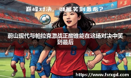 蔚山现代与帕拉克激战正酣谁能在这场对决中笑到最后