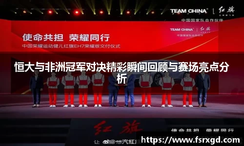恒大与非洲冠军对决精彩瞬间回顾与赛场亮点分析