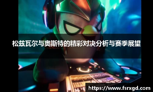 松兹瓦尔与奥斯特的精彩对决分析与赛季展望
