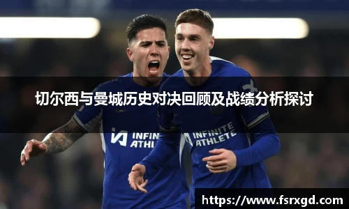 切尔西与曼城历史对决回顾及战绩分析探讨