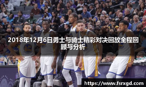 2018年12月6日勇士与骑士精彩对决回放全程回顾与分析