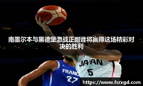 南墨尔本与黑德堡激战正酣谁将赢得这场精彩对决的胜利