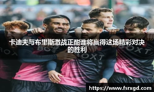 卡迪夫与布里斯激战正酣谁将赢得这场精彩对决的胜利