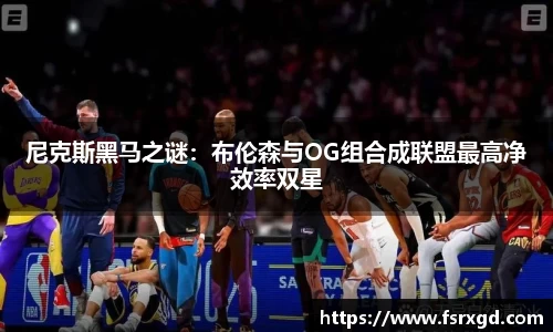 尼克斯黑马之谜：布伦森与OG组合成联盟最高净效率双星