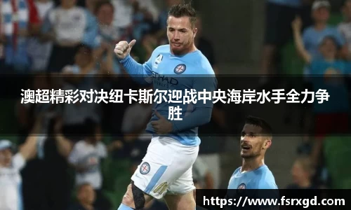 澳超精彩对决纽卡斯尔迎战中央海岸水手全力争胜
