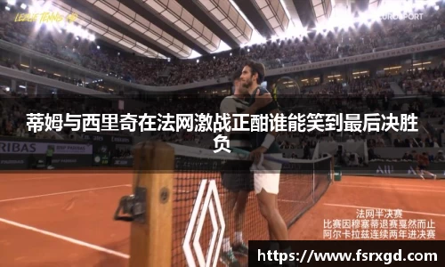 蒂姆与西里奇在法网激战正酣谁能笑到最后决胜负