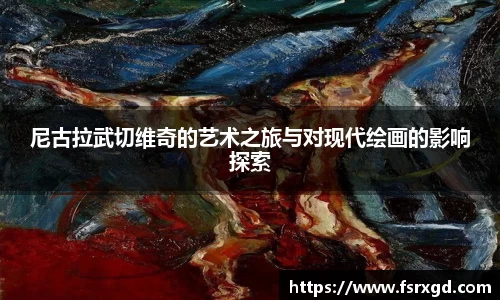 尼古拉武切维奇的艺术之旅与对现代绘画的影响探索
