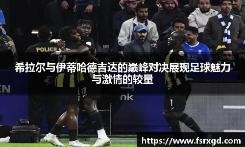 希拉尔与伊蒂哈德吉达的巅峰对决展现足球魅力与激情的较量