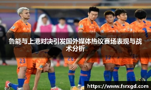 鲁能与上港对决引发国外媒体热议赛场表现与战术分析