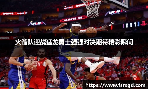 火箭队迎战猛龙勇士强强对决期待精彩瞬间