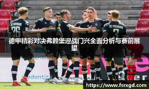 德甲精彩对决弗赖堡迎战门兴全面分析与赛前展望