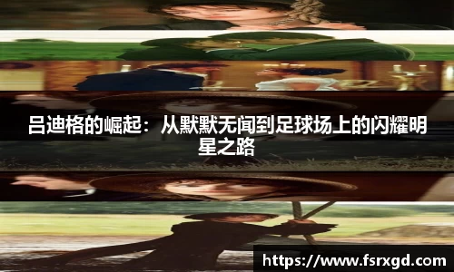 吕迪格的崛起：从默默无闻到足球场上的闪耀明星之路