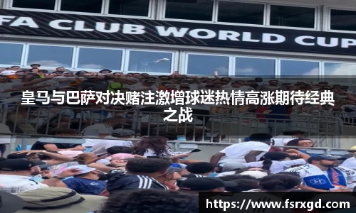 皇马与巴萨对决赌注激增球迷热情高涨期待经典之战