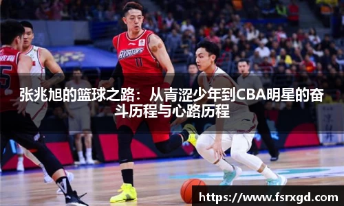 张兆旭的篮球之路：从青涩少年到CBA明星的奋斗历程与心路历程