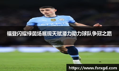 福登闪耀绿茵场展现天赋潜力助力球队争冠之路