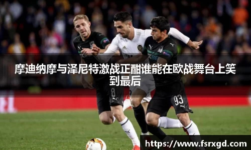 摩迪纳摩与泽尼特激战正酣谁能在欧战舞台上笑到最后