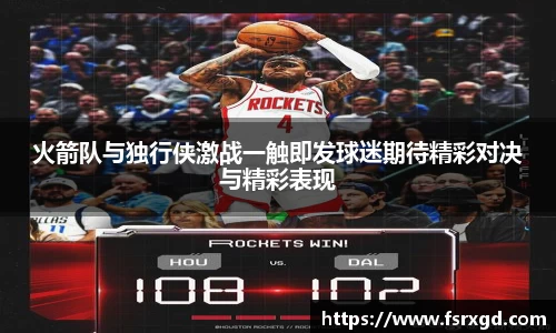 火箭队与独行侠激战一触即发球迷期待精彩对决与精彩表现