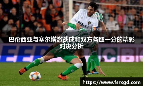 巴伦西亚与塞尔塔激战成和双方各取一分的精彩对决分析