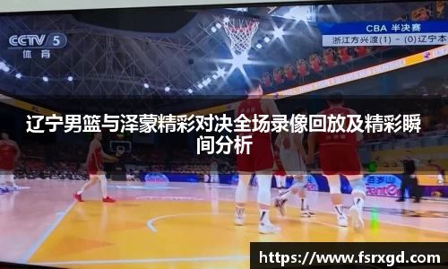 辽宁男篮与泽蒙精彩对决全场录像回放及精彩瞬间分析