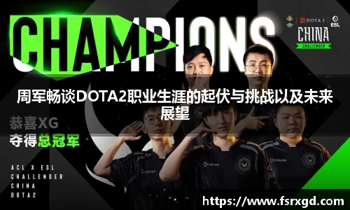 周军畅谈DOTA2职业生涯的起伏与挑战以及未来展望